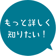 もっと詳しく知りたい！